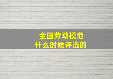 全国劳动模范什么时候评选的