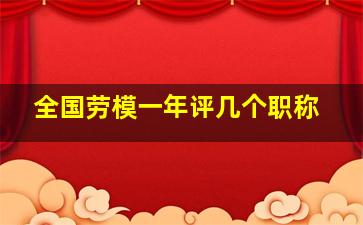 全国劳模一年评几个职称