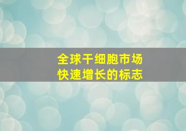 全球干细胞市场快速增长的标志