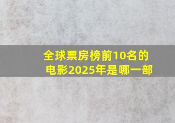 全球票房榜前10名的电影2025年是哪一部