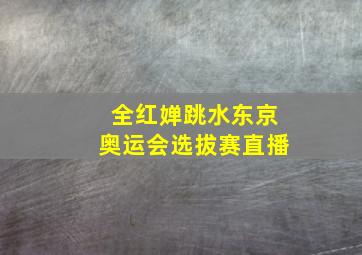 全红婵跳水东京奥运会选拔赛直播