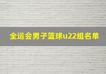 全运会男子篮球u22组名单