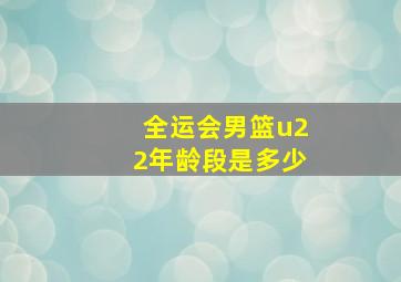 全运会男篮u22年龄段是多少