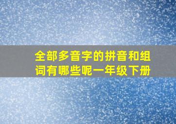 全部多音字的拼音和组词有哪些呢一年级下册