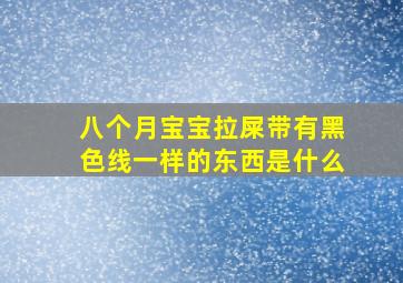 八个月宝宝拉屎带有黑色线一样的东西是什么