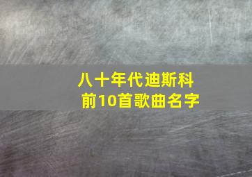 八十年代迪斯科前10首歌曲名字