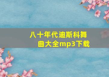 八十年代迪斯科舞曲大全mp3下载