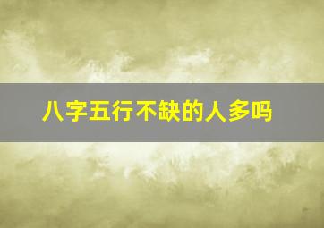 八字五行不缺的人多吗