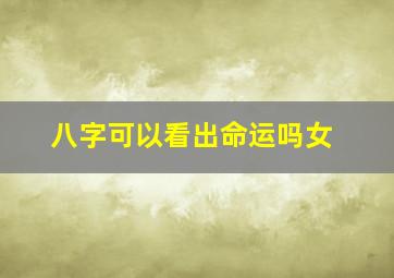 八字可以看出命运吗女