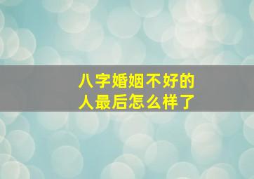 八字婚姻不好的人最后怎么样了