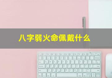 八字弱火命佩戴什么