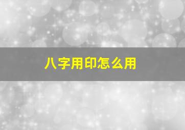 八字用印怎么用