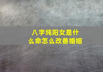 八字纯阳女是什么命怎么改善婚姻