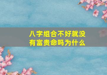 八字组合不好就没有富贵命吗为什么