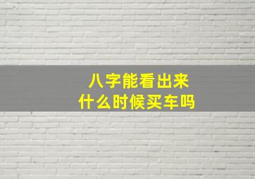 八字能看出来什么时候买车吗