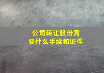 公司转让股份需要什么手续和证件