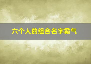 六个人的组合名字霸气