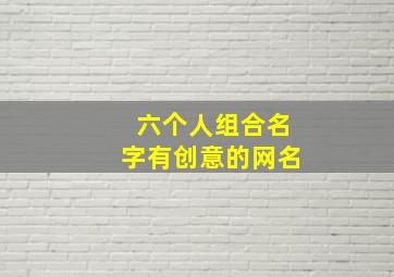 六个人组合名字有创意的网名