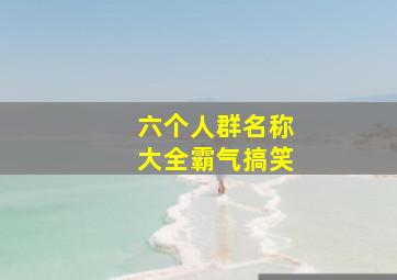 六个人群名称大全霸气搞笑