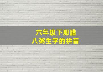 六年级下册腊八粥生字的拼音