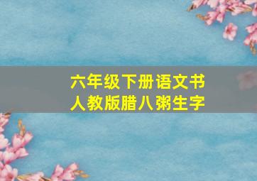 六年级下册语文书人教版腊八粥生字