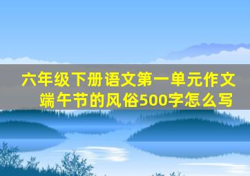 六年级下册语文第一单元作文端午节的风俗500字怎么写