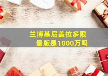 兰博基尼盖拉多限量版是1000万吗