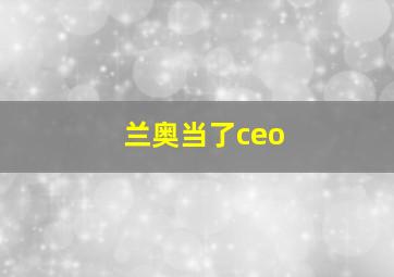 兰奥当了ceo