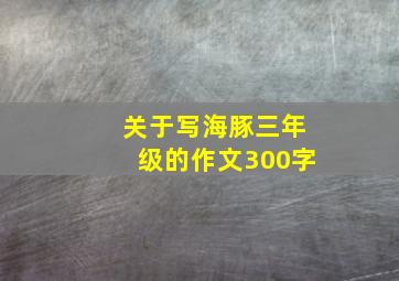 关于写海豚三年级的作文300字