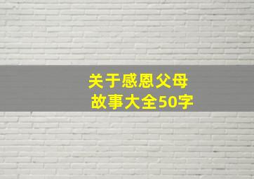 关于感恩父母故事大全50字