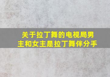 关于拉丁舞的电视局男主和女主是拉丁舞伴分手