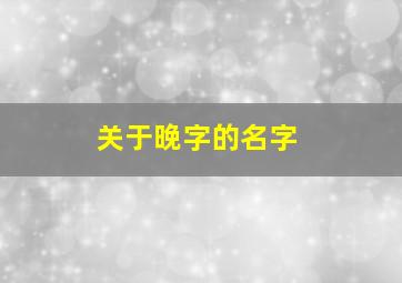 关于晚字的名字