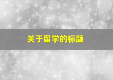 关于留学的标题