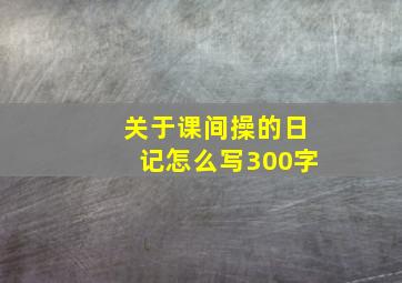 关于课间操的日记怎么写300字