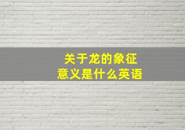 关于龙的象征意义是什么英语