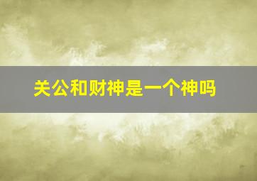 关公和财神是一个神吗