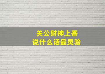 关公财神上香说什么话最灵验