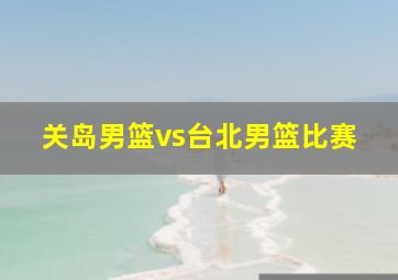 关岛男篮vs台北男篮比赛