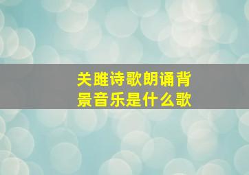 关雎诗歌朗诵背景音乐是什么歌