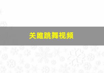 关雎跳舞视频