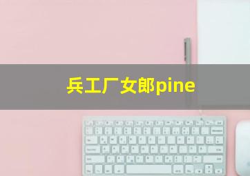 兵工厂女郎pine