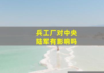 兵工厂对中央陆军有影响吗