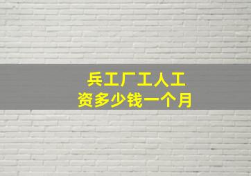 兵工厂工人工资多少钱一个月