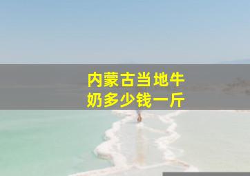 内蒙古当地牛奶多少钱一斤