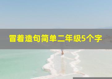 冒着造句简单二年级5个字