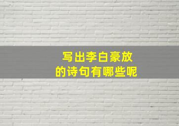 写出李白豪放的诗句有哪些呢