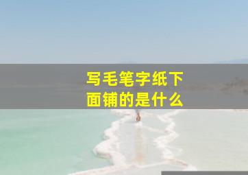 写毛笔字纸下面铺的是什么