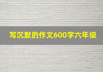 写沉默的作文600字六年级