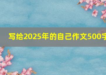 写给2025年的自己作文500字