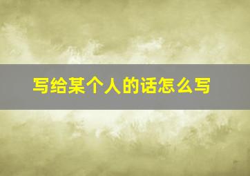 写给某个人的话怎么写